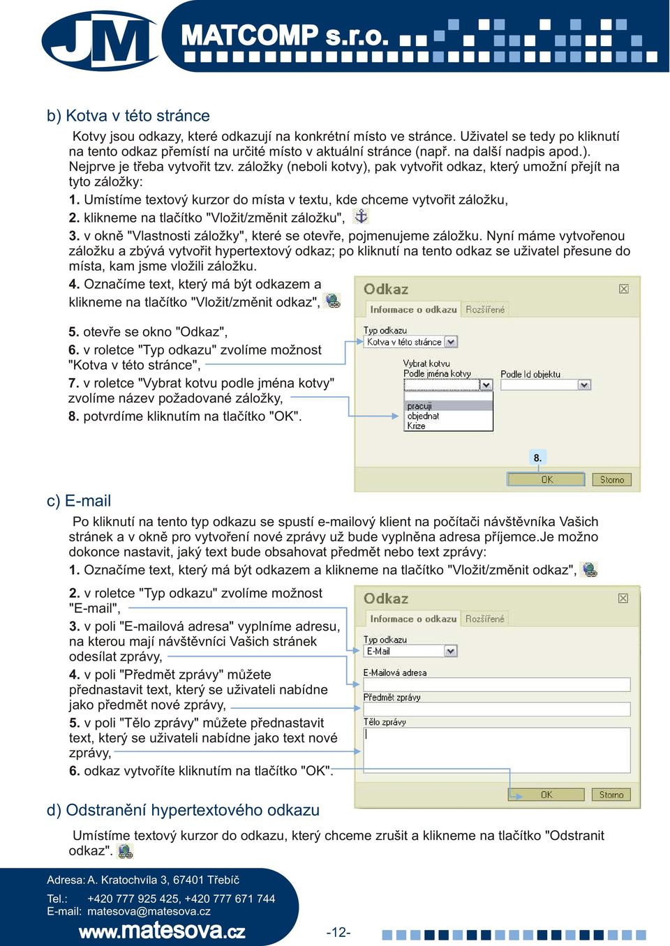 Umístíme textový kurzor do místa v textu, kde chceme vytvoøit záložku, 2. klikneme na tlaèítko "Vložit/zmìnit záložku", 3. v oknì "Vlastnosti záložky", které se otevøe, pojmenujeme záložku.