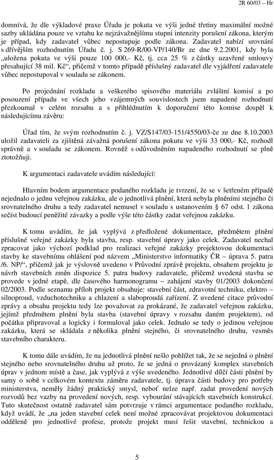 cca 25 % z částky uzavřené smlouvy přesahující 38 mil. Kč, přičemž v tomto případě příslušný zadavatel dle vyjádření zadavatele vůbec nepostupoval v souladu se zákonem.