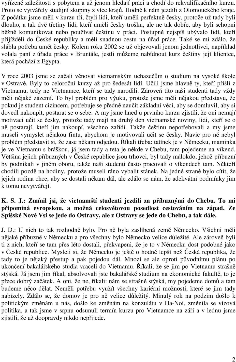 komunikovat nebo používat češtinu v práci. Postupně nejspíš ubývalo lidí, kteří přijížděli do České republiky a měli snadnou cestu na úřad práce. Také se mi zdálo, že slábla potřeba umět česky.