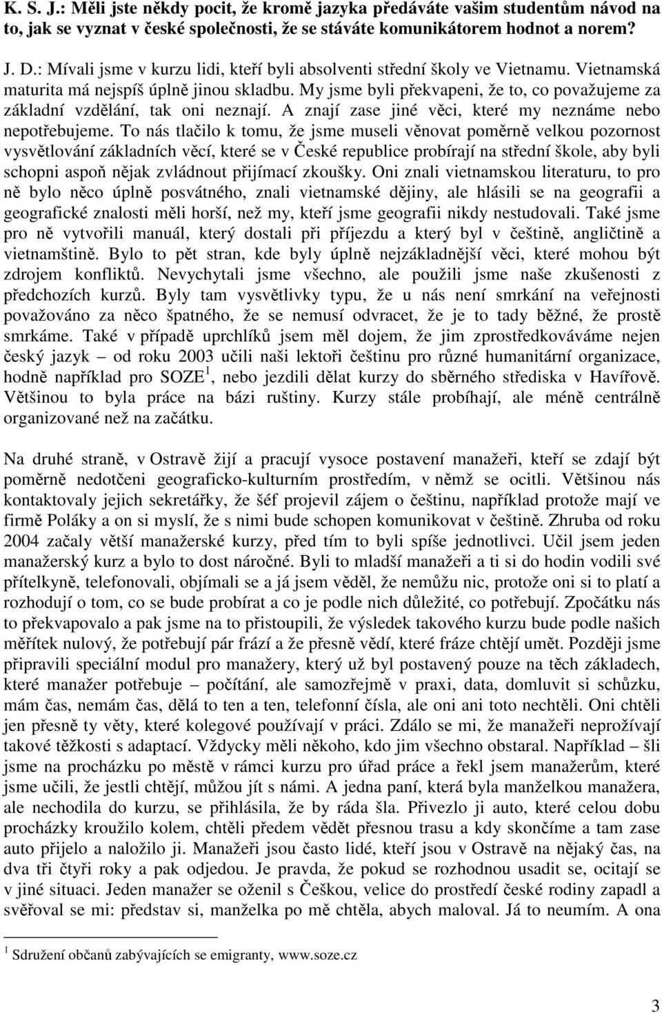 My jsme byli překvapeni, že to, co považujeme za základní vzdělání, tak oni neznají. A znají zase jiné věci, které my neznáme nebo nepotřebujeme.