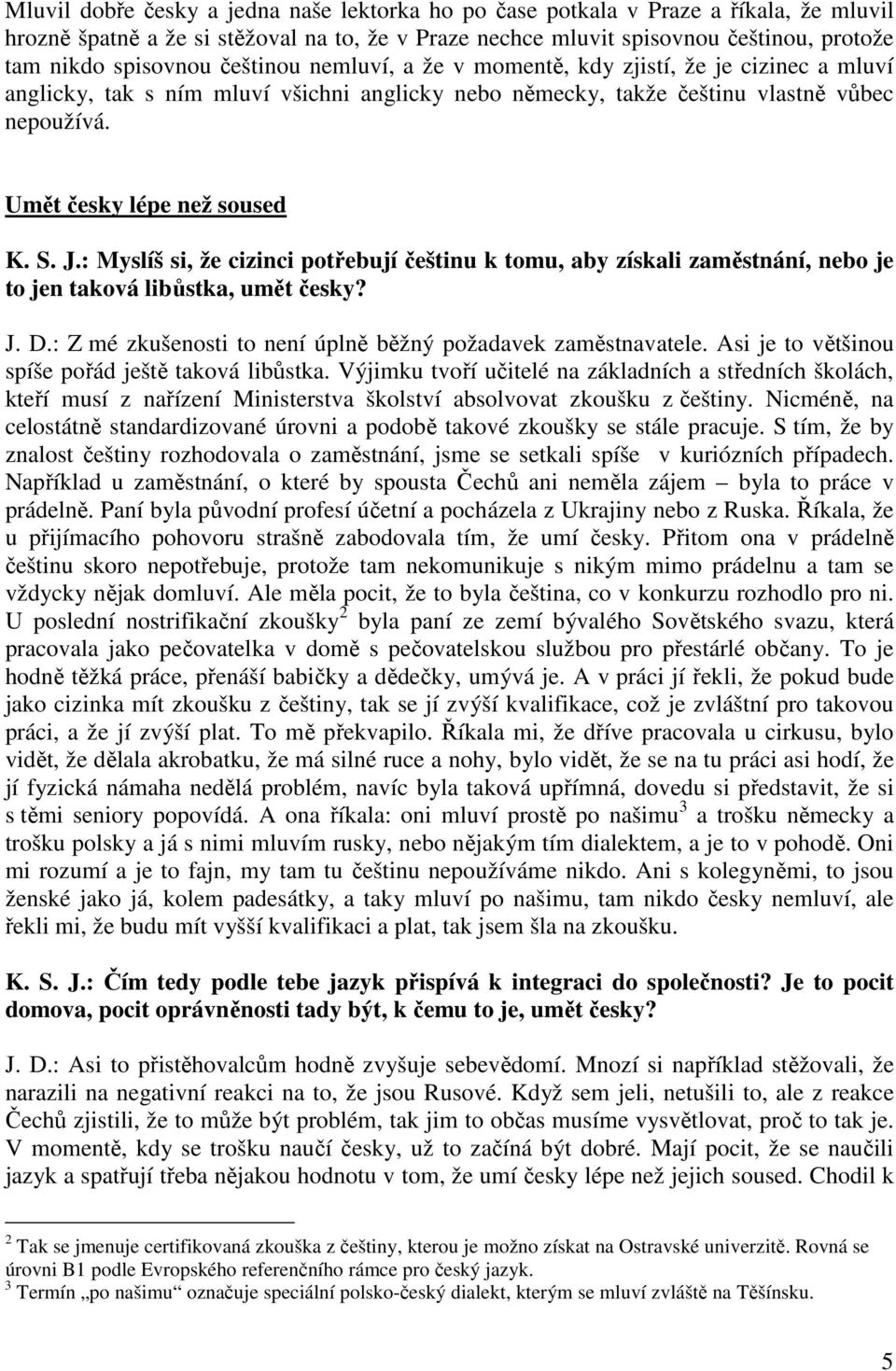 : Myslíš si, že cizinci potřebují češtinu k tomu, aby získali zaměstnání, nebo je to jen taková libůstka, umět česky? J. D.: Z mé zkušenosti to není úplně běžný požadavek zaměstnavatele.