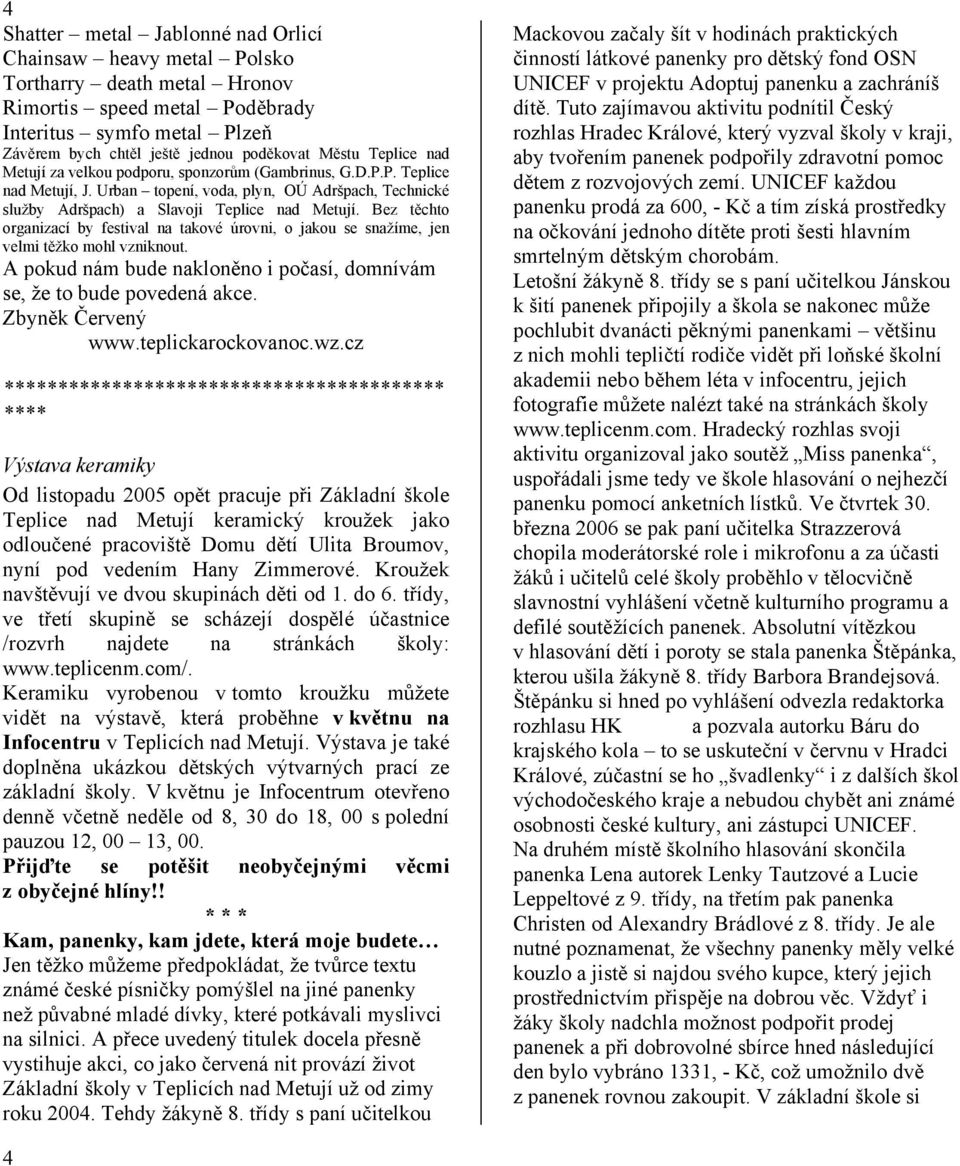 Bez těchto organizací by festival na takové úrovni, o jakou se snažíme, jen velmi těžko mohl vzniknout. A pokud nám bude nakloněno i počasí, domnívám se, že to bude povedená akce. Zbyněk Červený www.