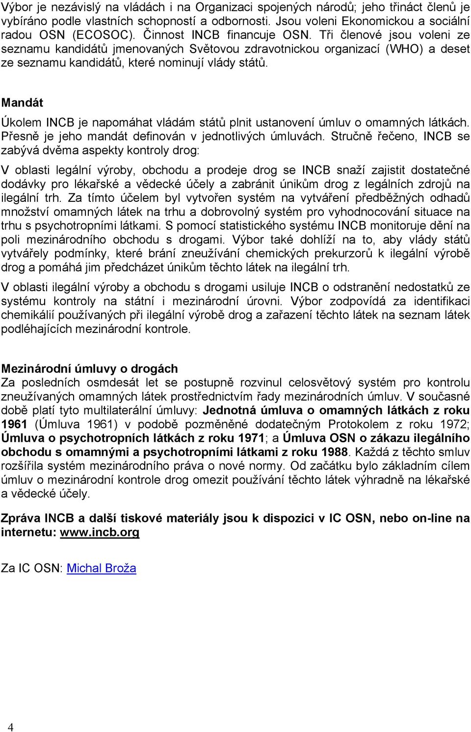 Mandát Úkolem INCB je napomáhat vládám států plnit ustanovení úmluv o omamných látkách. Přesně je jeho mandát definován v jednotlivých úmluvách.