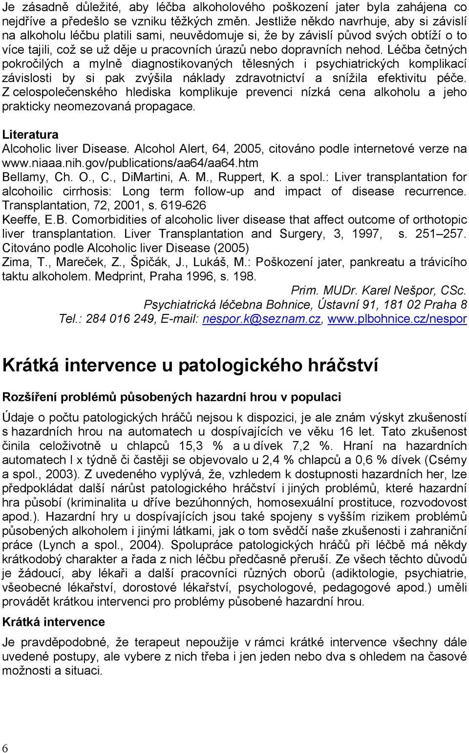 Léčba četných pokročilých a mylně diagnostikovaných tělesných i psychiatrických komplikací závislosti by si pak zvýšila náklady zdravotnictví a snížila efektivitu péče.