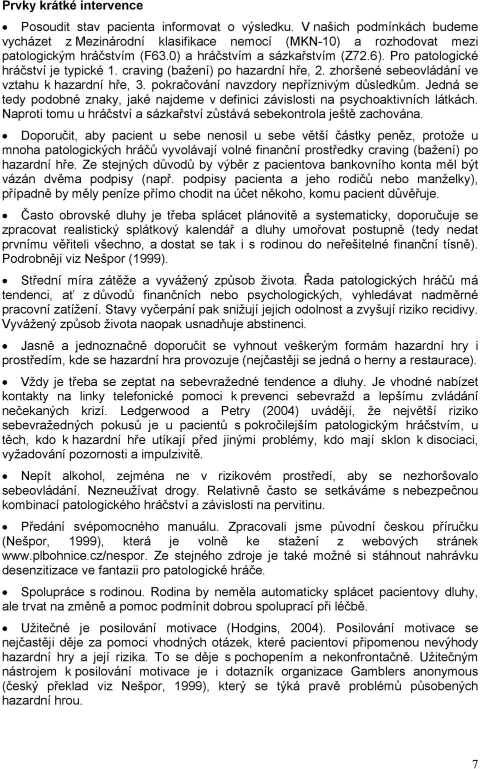 pokračování navzdory nepříznivým důsledkům. Jedná se tedy podobné znaky, jaké najdeme v definici závislosti na psychoaktivních látkách.