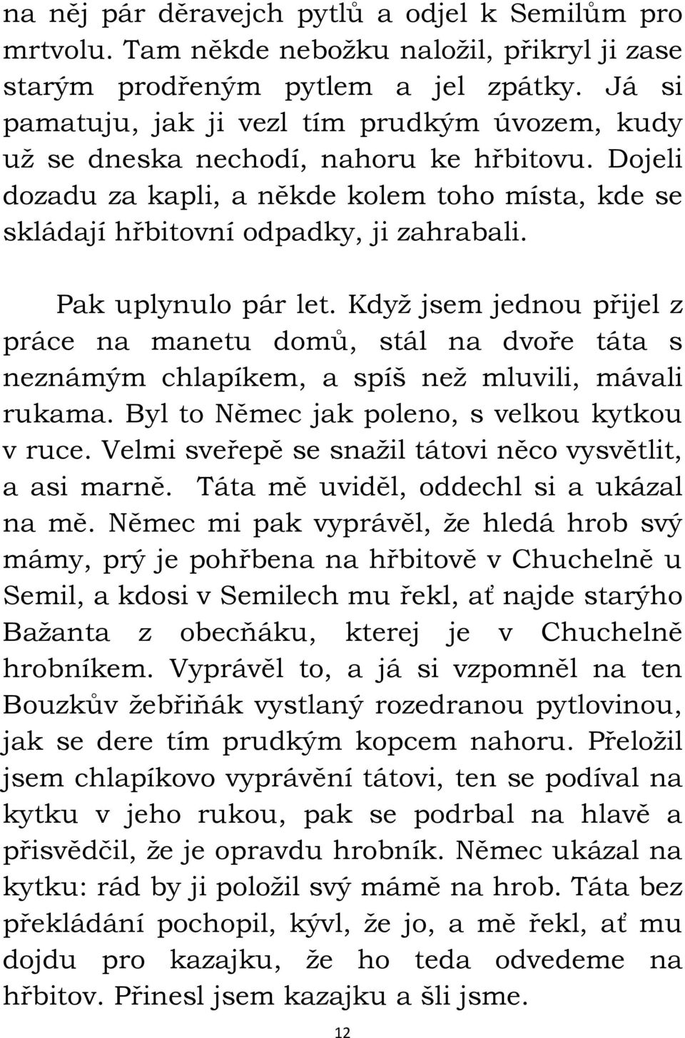 Pak uplynulo pár let. Když jsem jednou přijel z práce na manetu domů, stál na dvoře táta s neznámým chlapíkem, a spíš než mluvili, mávali rukama. Byl to Němec jak poleno, s velkou kytkou v ruce.