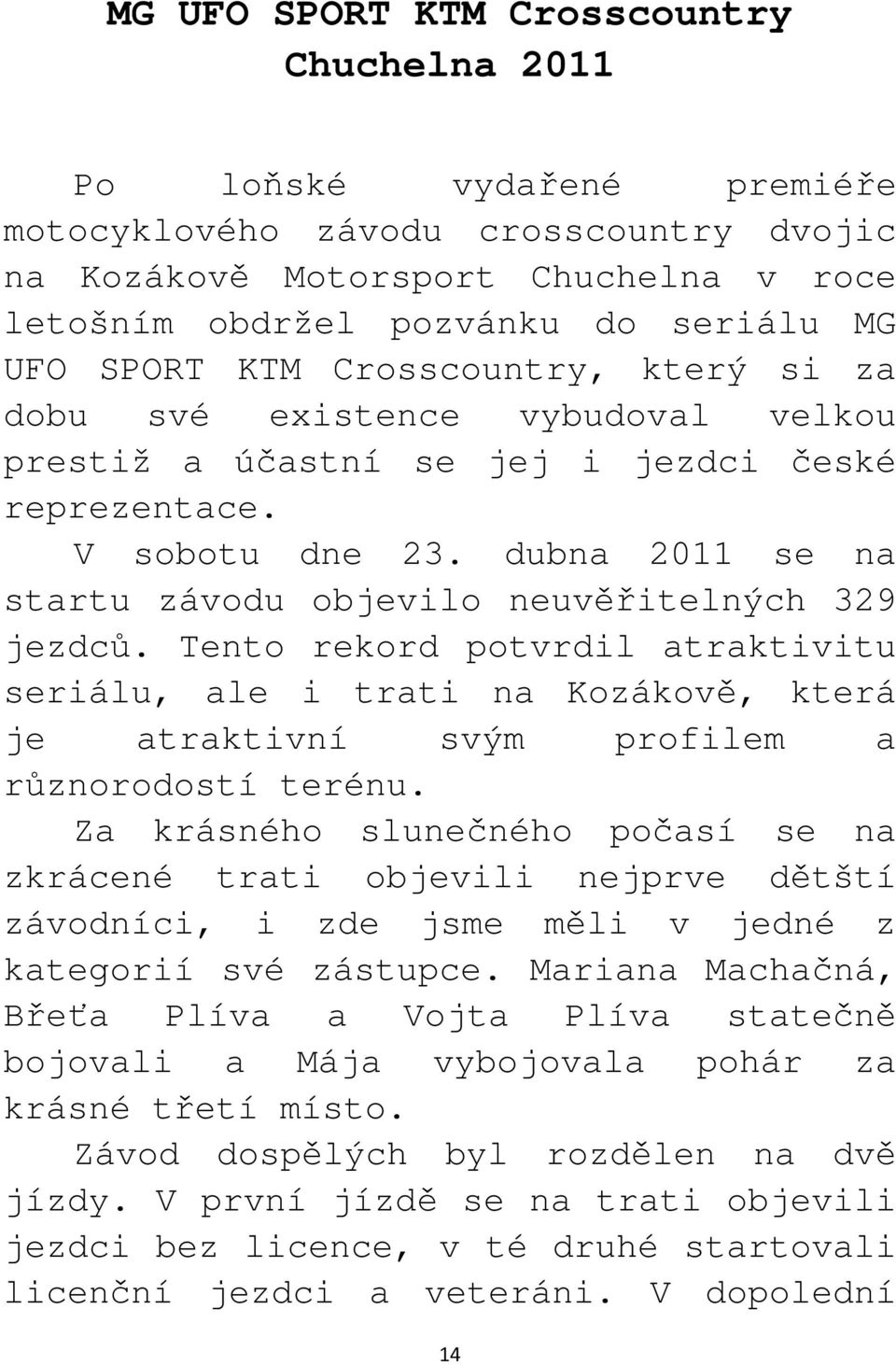 dubna 2011 se na startu závodu objevilo neuvěřitelných 329 jezdců. Tento rekord potvrdil atraktivitu seriálu, ale i trati na Kozákově, která je atraktivní svým profilem a různorodostí terénu.