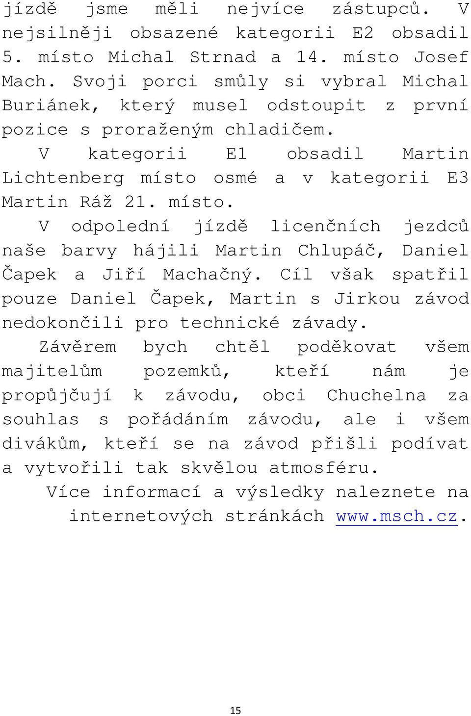 osmé a v kategorii E3 Martin Ráž 21. místo. V odpolední jízdě licenčních jezdců naše barvy hájili Martin Chlupáč, Daniel Čapek a Jiří Machačný.