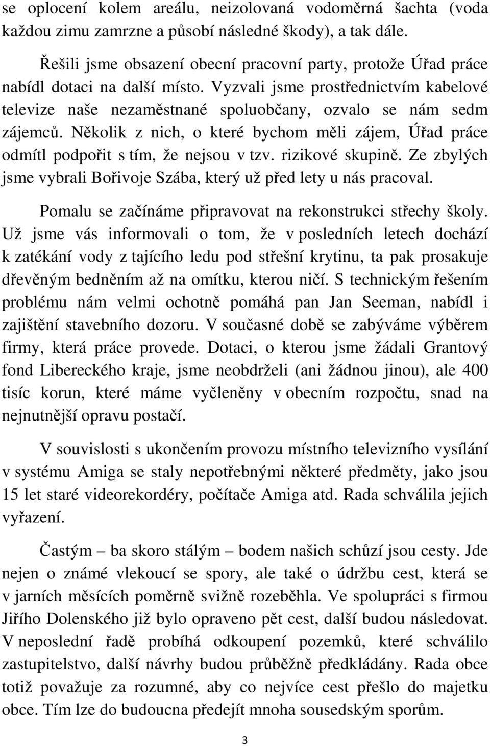 Několik z nich, o které bychom měli zájem, Úřad práce odmítl podpořit s tím, že nejsou v tzv. rizikové skupině. Ze zbylých jsme vybrali Bořivoje Szába, který už před lety u nás pracoval.