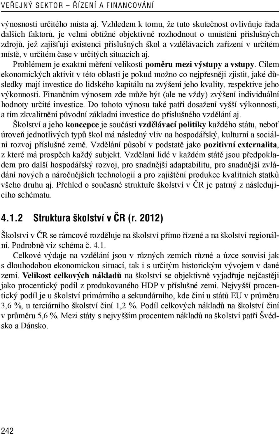 zařízení v určitém místě, v určitém čase v určitých situacích aj. Problémem je exaktní měření velikosti poměru mezi výstupy a vstupy.