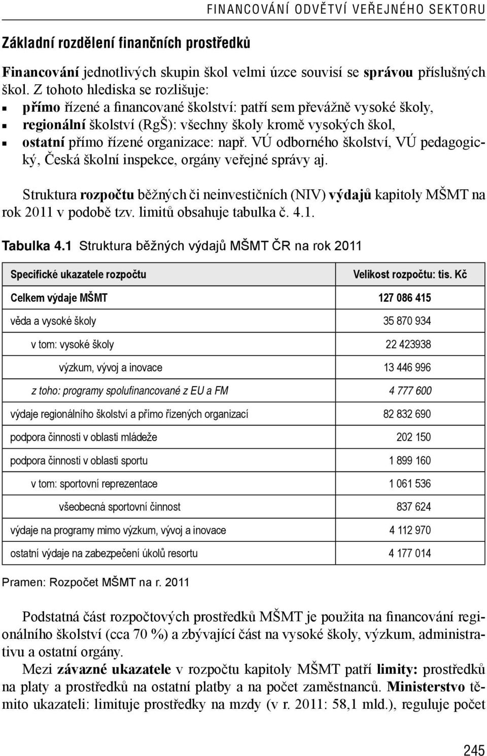 např. VÚ odborného školství, VÚ pedagogický, Česká školní inspekce, orgány veřejné správy aj. Struktura rozpočtu běžných či neinvestičních (NIV) výdajů kapitoly MŠMT na rok 2011 v podobě tzv.