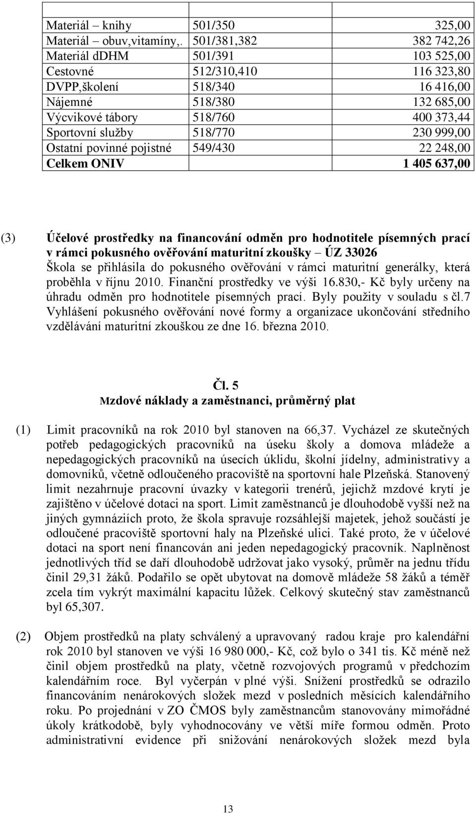 518/770 230 999,00 Ostatní povinné pojistné 549/430 22 248,00 Celkem ONIV 1 405 637,00 (3) Účelové prostředky na financování odměn pro hodnotitele písemných prací v rámci pokusného ověřování