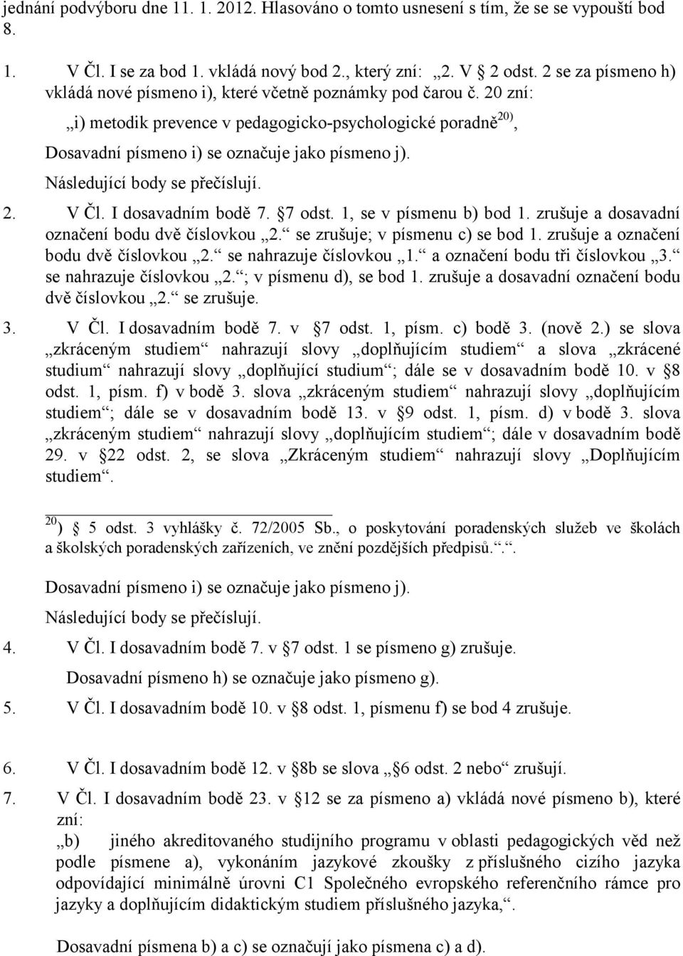 Následující body se přečíslují. 2. V Čl. I dosavadním bodě 7. 7 odst. 1, se v písmenu b) bod 1. zrušuje a dosavadní označení bodu dvě číslovkou 2. se zrušuje; v písmenu c) se bod 1.