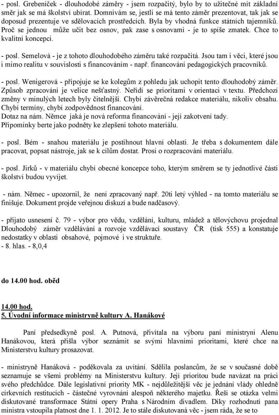 Proč se jednou může učit bez osnov, pak zase s osnovami - je to spíše zmatek. Chce to kvalitní koncepci. - posl. Semelová - je z tohoto dlouhodobého záměru také rozpačitá.