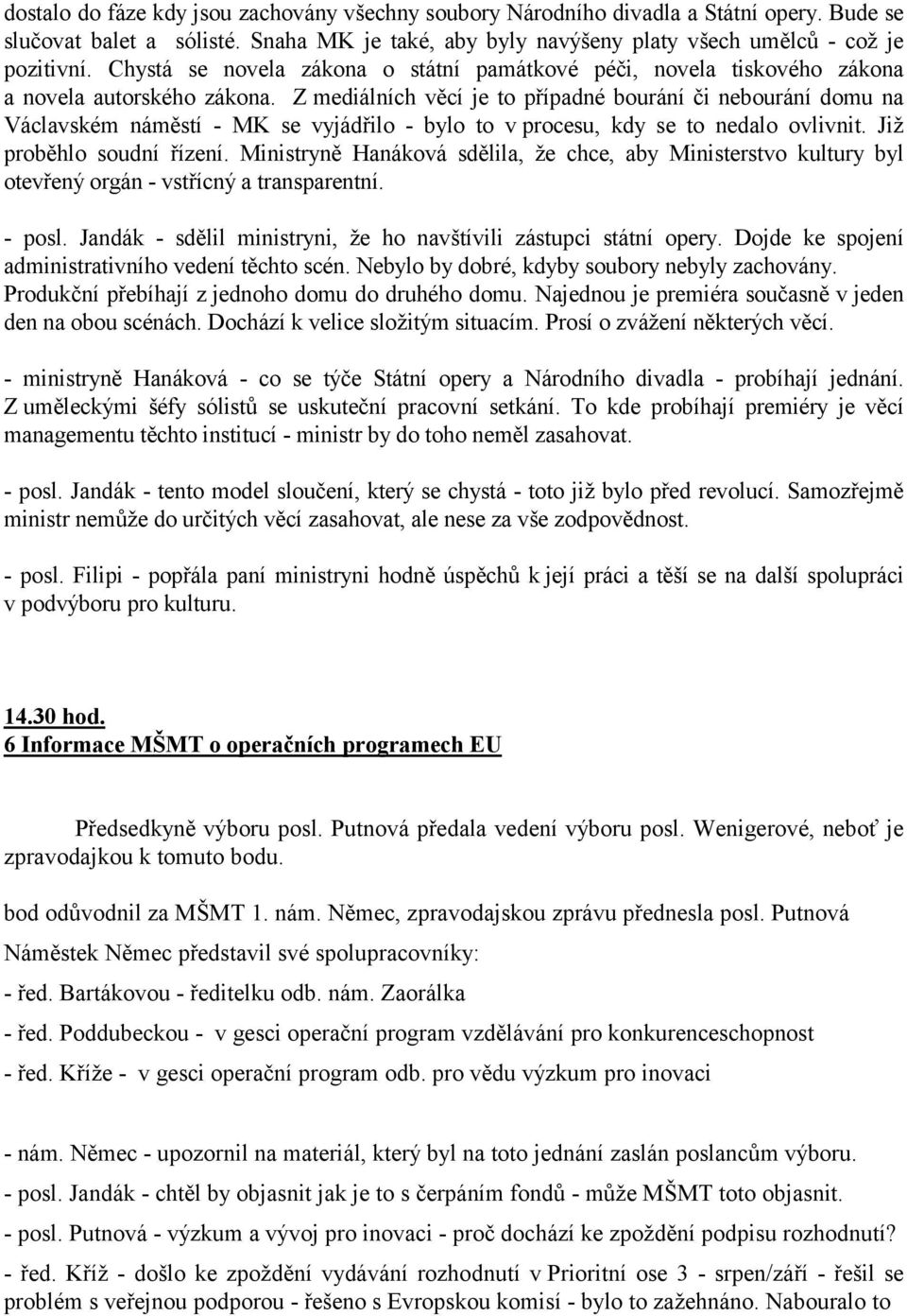 Zmediálních věcí je to případné bourání či nebourání domu na Václavském náměstí - MK se vyjádřilo - bylo to v procesu, kdy se to nedalo ovlivnit. Již proběhlo soudní řízení.