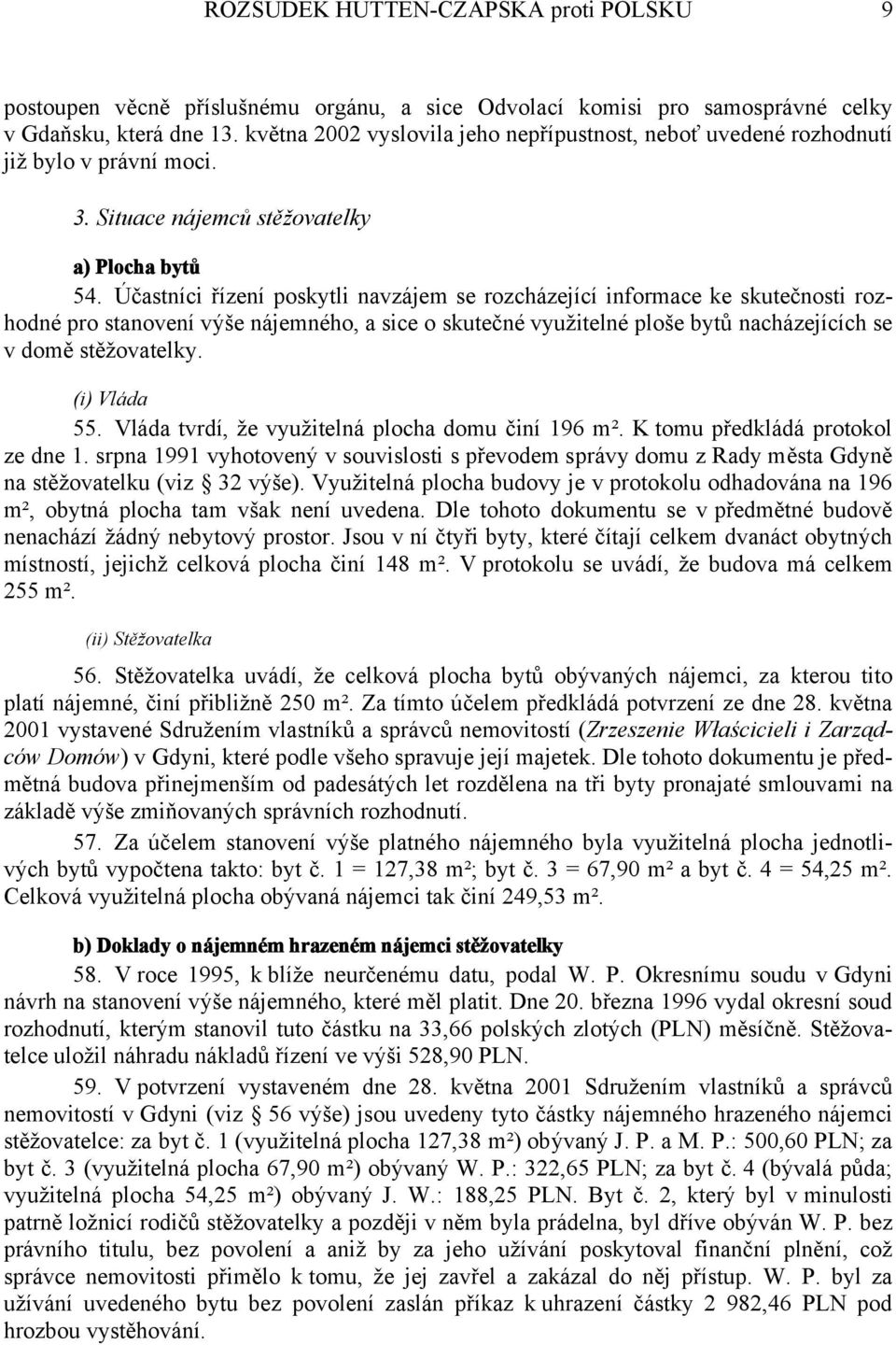 Účastníci řízení poskytli navzájem se rozcházející informace ke skutečnosti rozhodné pro stanovení výše nájemného, a sice o skutečné využitelné ploše bytů nacházejících se v domě stěžovatelky.