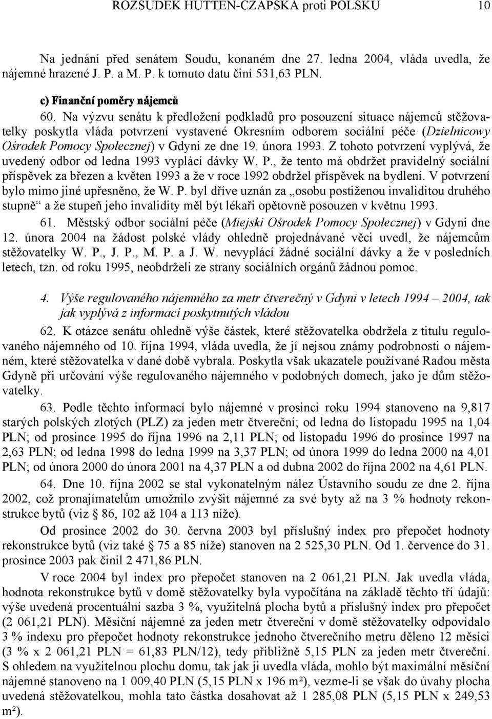 Na výzvu senátu k předložení podkladů pro posouzení situace nájemců stěžovatelky poskytla vláda potvrzení vystavené Okresním odborem sociální péče (Dzielnicowy Ośrodek Pomocy Społecznej) v Gdyni ze