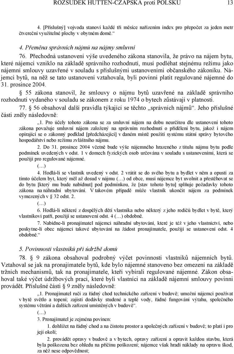 souladu s příslušnými ustanoveními občanského zákoníku. Nájemci bytů, na něž se tato ustanovení vztahovala, byli povinni platit regulované nájemné do 31. prosince 2004.