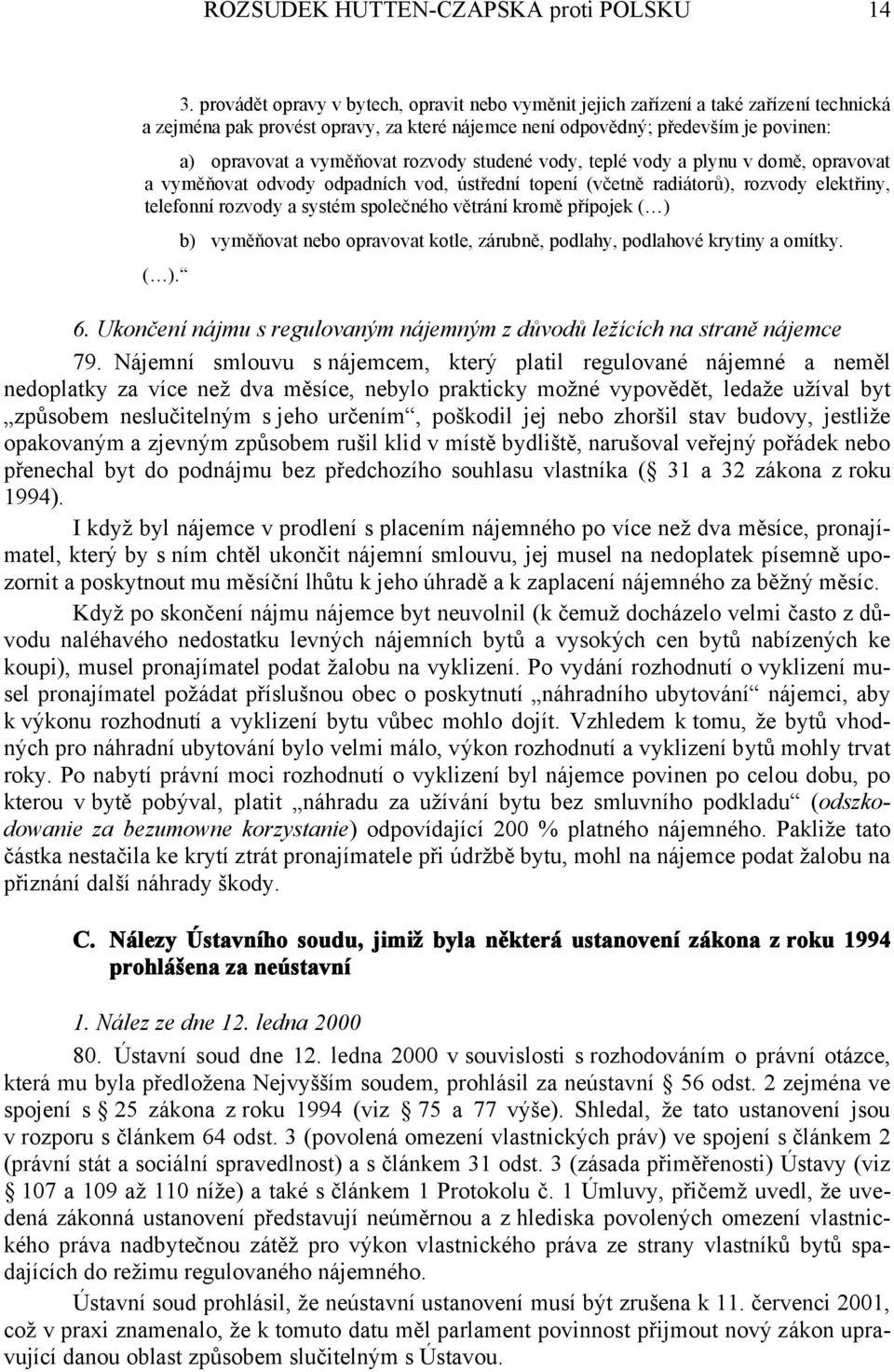 rozvody studené vody, teplé vody a plynu v domě, opravovat a vyměňovat odvody odpadních vod, ústřední topení (včetně radiátorů), rozvody elektřiny, telefonní rozvody a systém společného větrání kromě