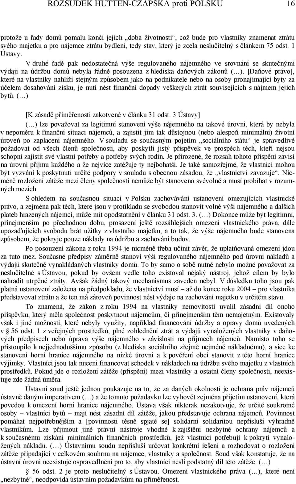 V druhé řadě pak nedostatečná výše regulovaného nájemného ve srovnání se skutečnými výdaji na údržbu domů nebyla řádně posouzena z hlediska daňových zákonů ( ).