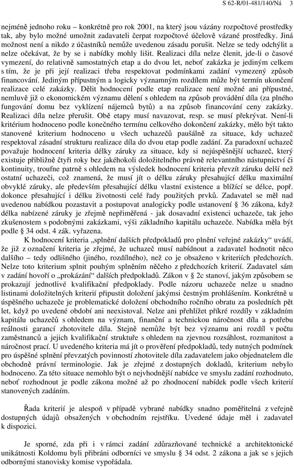 Realizaci díla nelze členit, jde-li o časové vymezení, do relativně samostatných etap a do dvou let, neboť zakázka je jediným celkem s tím, že je při její realizaci třeba respektovat podmínkami