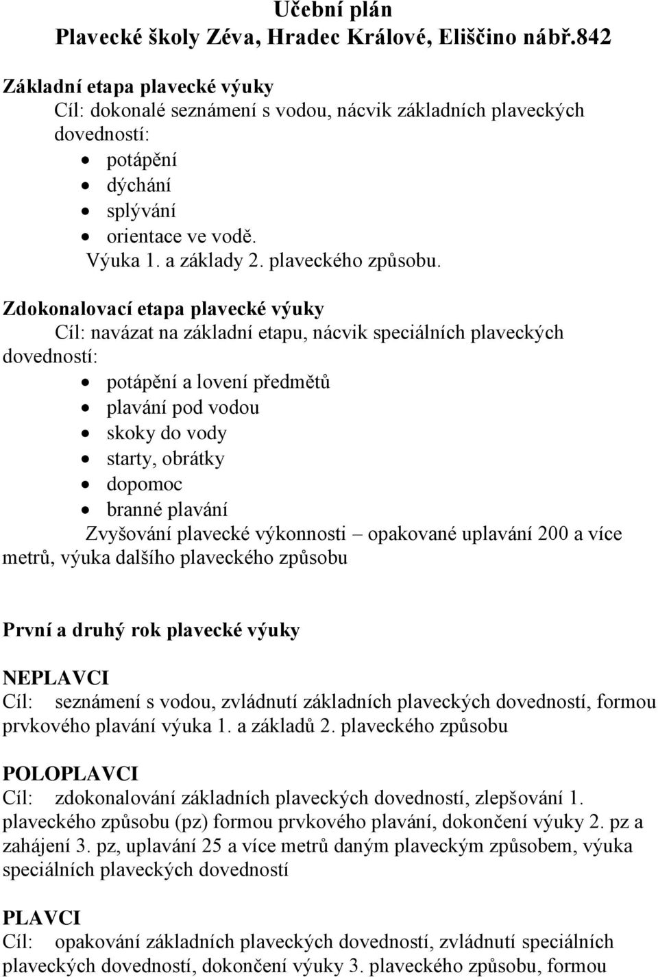 Zdokonalovací etapa plavecké výuky Cíl: navázat na základní etapu, nácvik speciálních plaveckých dovedností: potápění a lovení předmětů plavání pod vodou skoky do vody starty, obrátky dopomoc branné