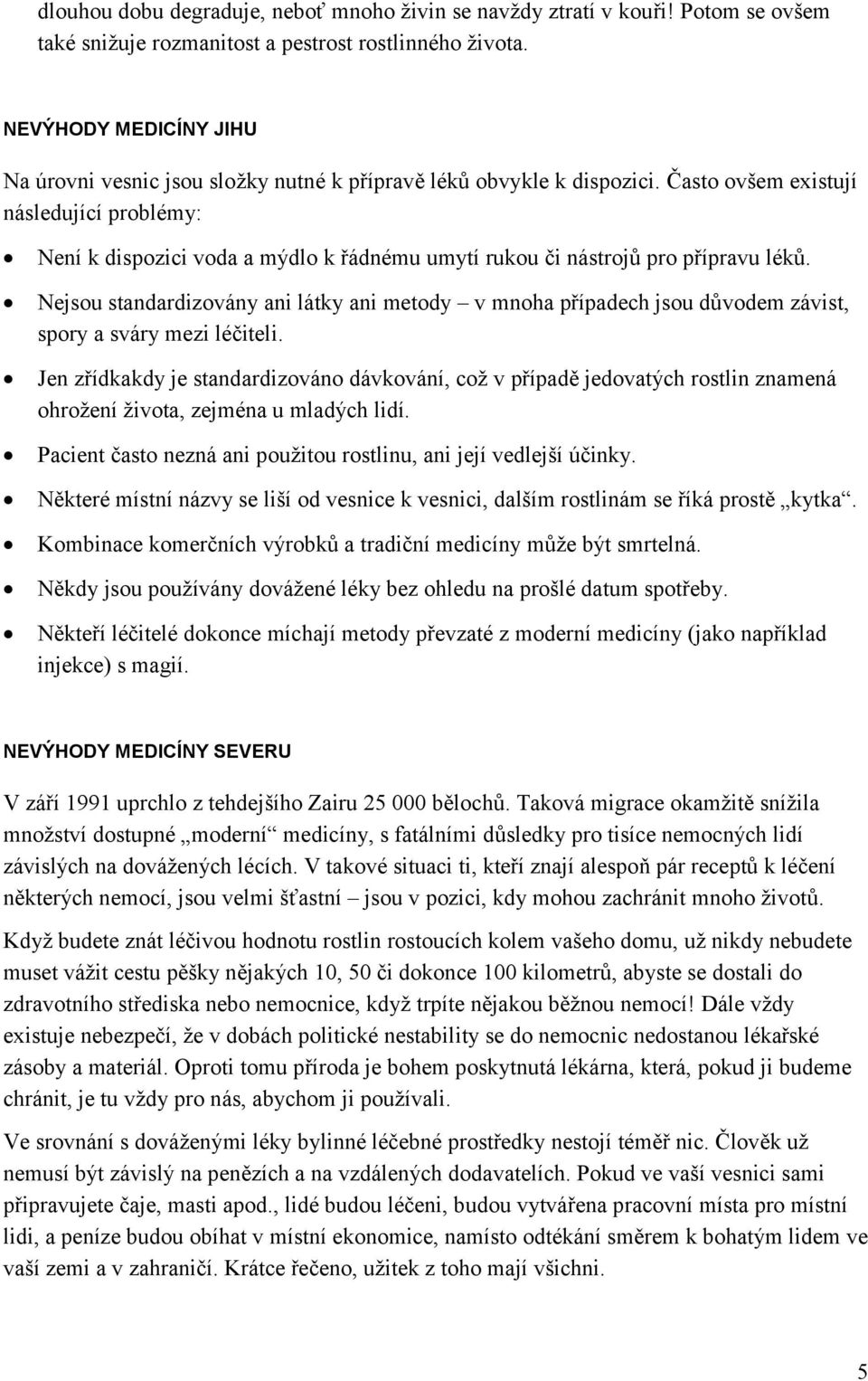 Často ovšem existují následující problémy: Není k dispozici voda a mýdlo k řádnému umytí rukou či nástrojů pro přípravu léků.