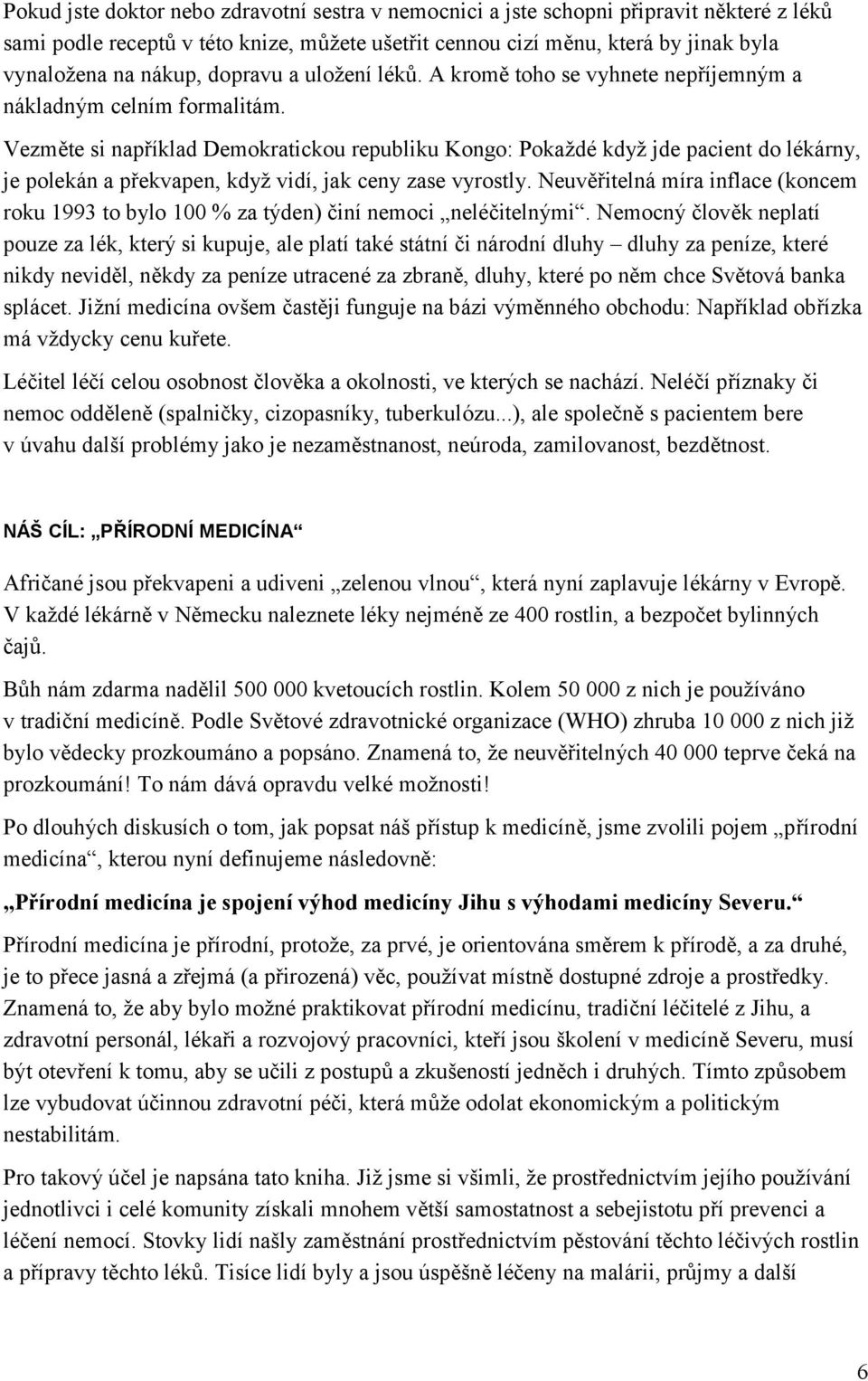 Vezměte si například Demokratickou republiku Kongo: Pokaždé když jde pacient do lékárny, je polekán a překvapen, když vidí, jak ceny zase vyrostly.