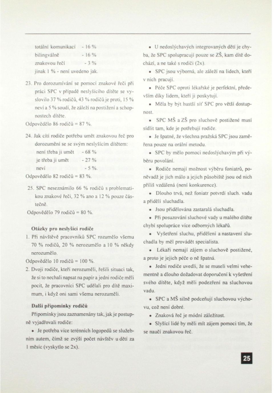 Odpovédélo 86 rodičů = 87 %. 24 Jak cítí rodiče potřebu umét znakovou řeč pro dorozuméni se se svým neslyšícím dítétem: není třeba ji umét -68% je třeba ji umét - 27 % neví - 5 %.