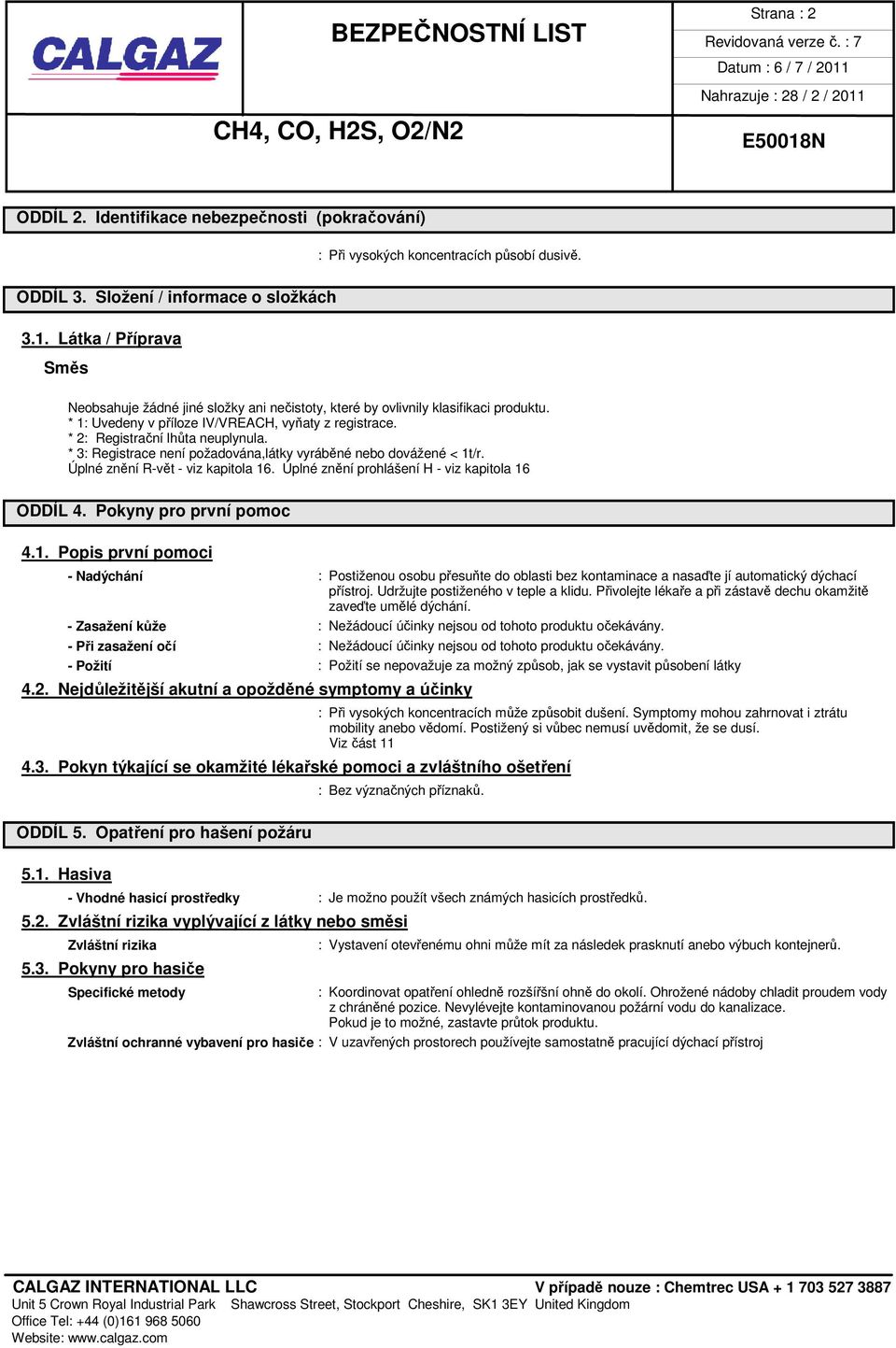 * 3: Registrace není požadována,látky vyráběné nebo dovážené < 1t/r. Úplné znění R-vět - viz kapitola 16. Úplné znění prohlášení H - viz kapitola 16 ODDÍL 4. Pokyny pro první pomoc 4.1. Popis první pomoci - Nadýchání : Postiženou osobu přesuňte do oblasti bez kontaminace a nasaďte jí automatický dýchací přístroj.