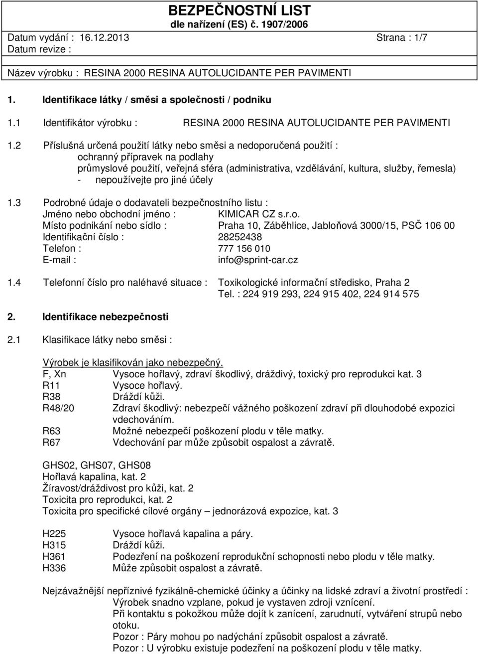 nepoužívejte pro jiné účely 1.3 Podrobné údaje o dodavateli bezpečnostního listu : Jméno nebo obchodní jméno : KIMICAR CZ s.r.o. Místo podnikání nebo sídlo : Praha 10, Záběhlice, Jabloňová 3000/15, PSČ 106 00 Identifikační číslo : 28252438 Telefon : 777 156 010 E-mail : info@sprint-car.