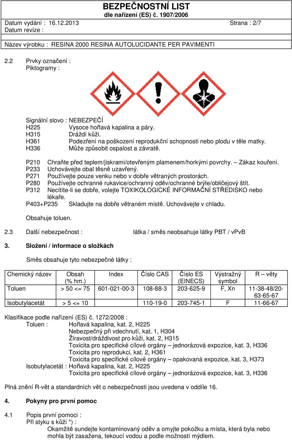 P233 Uchovávejte obal těsně uzavřený. P271 Používejte pouze venku nebo v dobře větraných prostorách. P280 Používejte ochranné rukavice/ochranný oděv/ochranné brýle/obličejový štít.