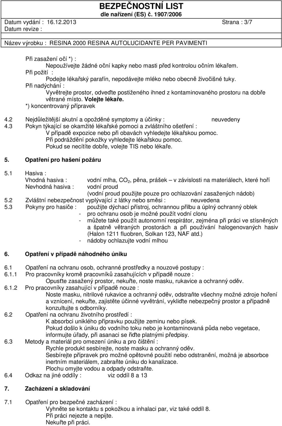 Volejte lékaře. *) koncentrovaný přípravek 4.2 Nejdůležitější akutní a opožděné symptomy a účinky : neuvedeny 4.