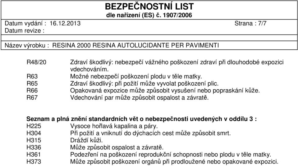 Seznam a plná znění standardních vět o nebezpečnosti uvedených v oddílu 3 : H225 Vysoce hořlavá kapalina a páry. H304 Při požití a vniknutí do dýchacích cest může způsobit smrt.