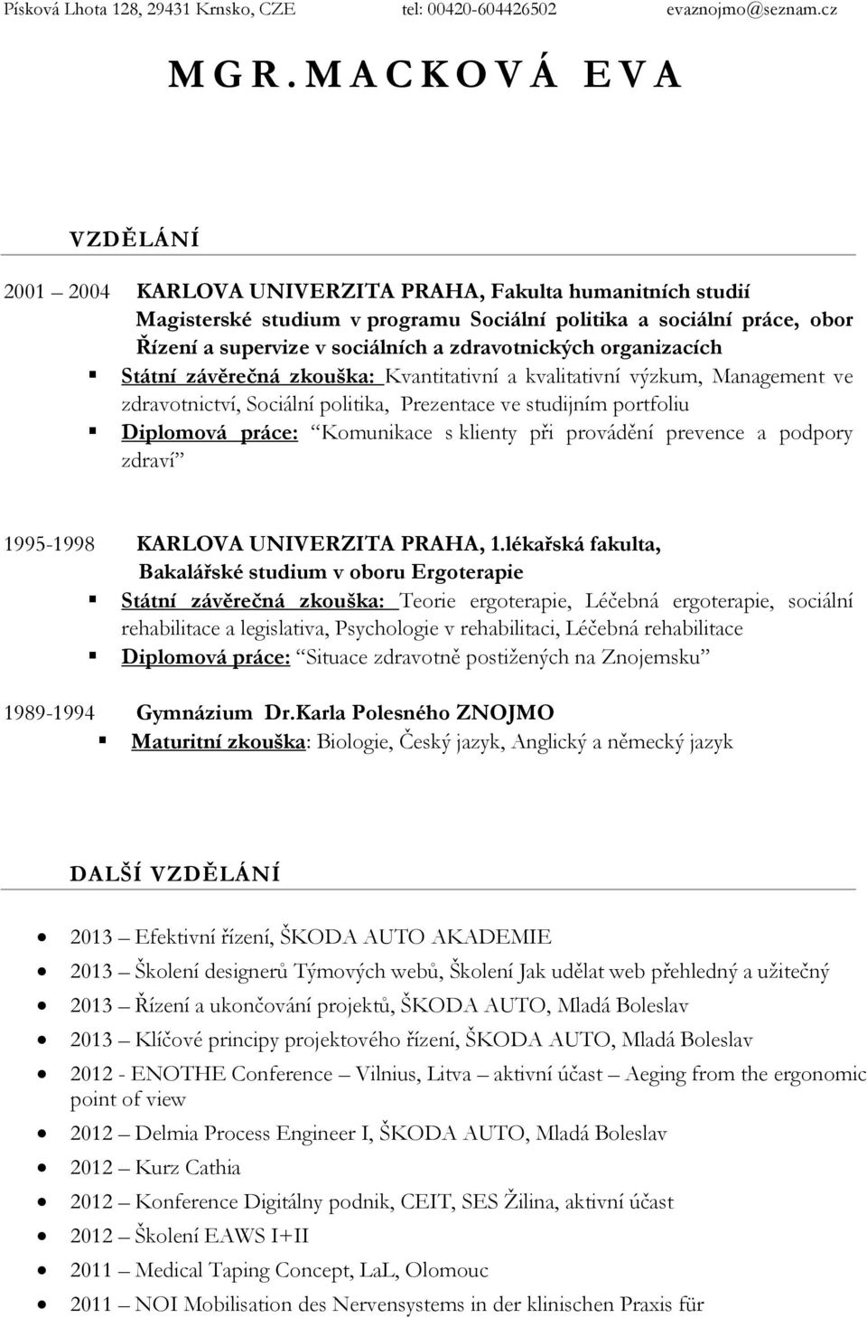 zdravotnických organizacích Státní závěrečná zkouška: Kvantitativní a kvalitativní výzkum, Management ve zdravotnictví, Sociální politika, Prezentace ve studijním portfoliu Diplomová práce: