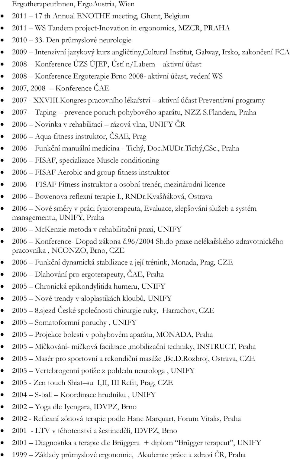 Brno 2008- aktivní účast, vedení WS 2007, 2008 Konference ČAE 2007 - XXVIII.Kongres pracovního lékařství aktivní účast Preventivní programy 2007 Taping prevence poruch pohybového aparátu, NZZ S.