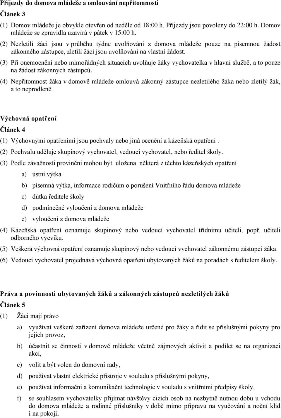 (2) Nezletilí žáci jsou v průběhu týdne uvolňováni z domova mládeže pouze na písemnou žádost zákonného zástupce, zletilí žáci jsou uvolňováni na vlastní žádost.