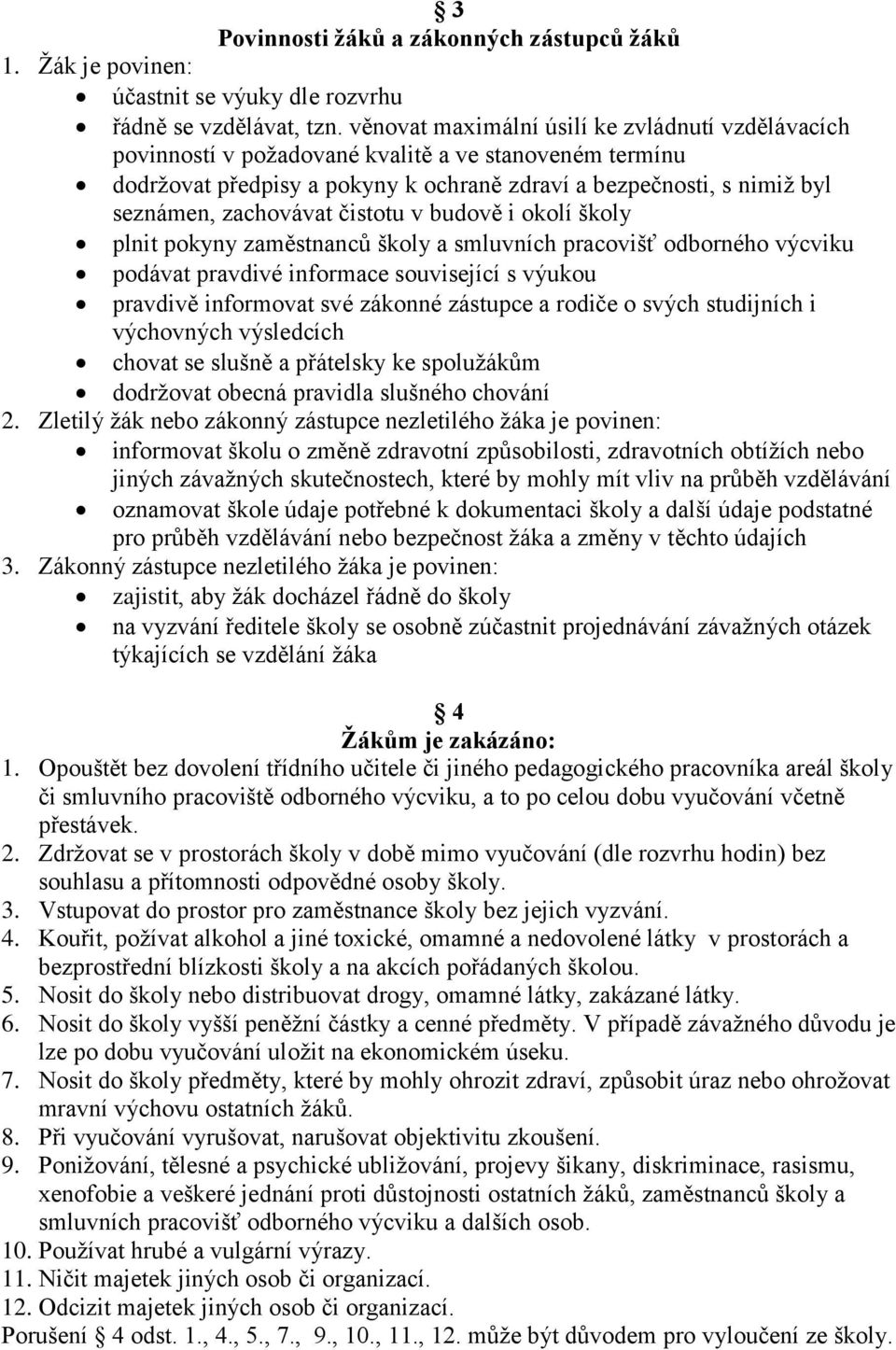 čistotu v budově i okolí školy plnit pokyny zaměstnanců školy a smluvních pracovišť odborného výcviku podávat pravdivé informace související s výukou pravdivě informovat své zákonné zástupce a rodiče