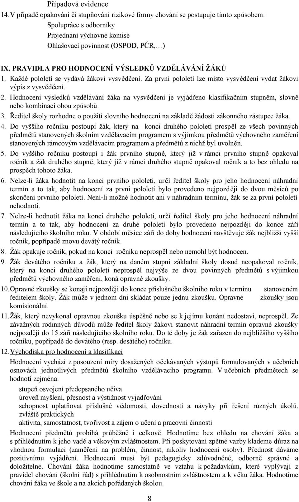 Hodnocení výsledků vzdělávání žáka na vysvědčení je vyjádřeno klasifikačním stupněm, slovně nebo kombinací obou způsobů. 3.