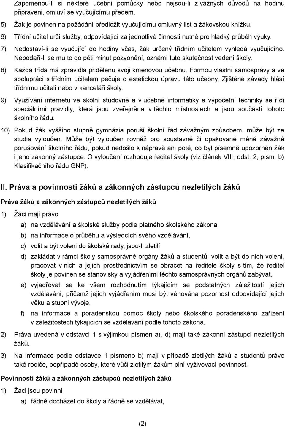 7) Nedostaví-li se vyučující do hodiny včas, žák určený třídním učitelem vyhledá vyučujícího. Nepodaří-li se mu to do pěti minut pozvonění, oznámí tuto skutečnost vedení školy.