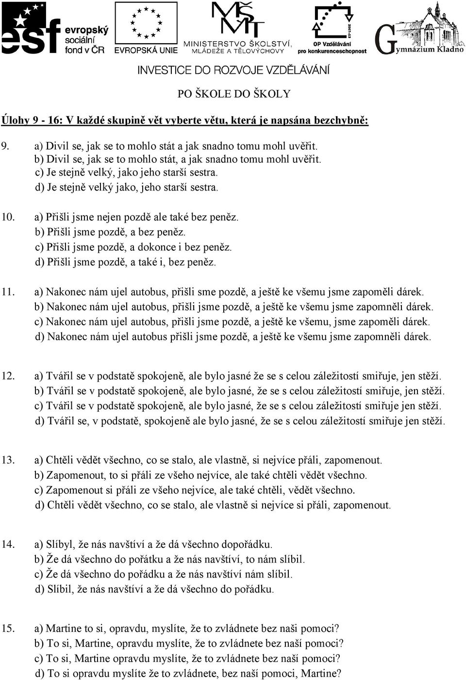 a) Přišli jsme nejen pozdě ale také bez peněz. b) Přišli jsme pozdě, a bez peněz. c) Přišli jsme pozdě, a dokonce i bez peněz. d) Přišli jsme pozdě, a také i, bez peněz. 11.