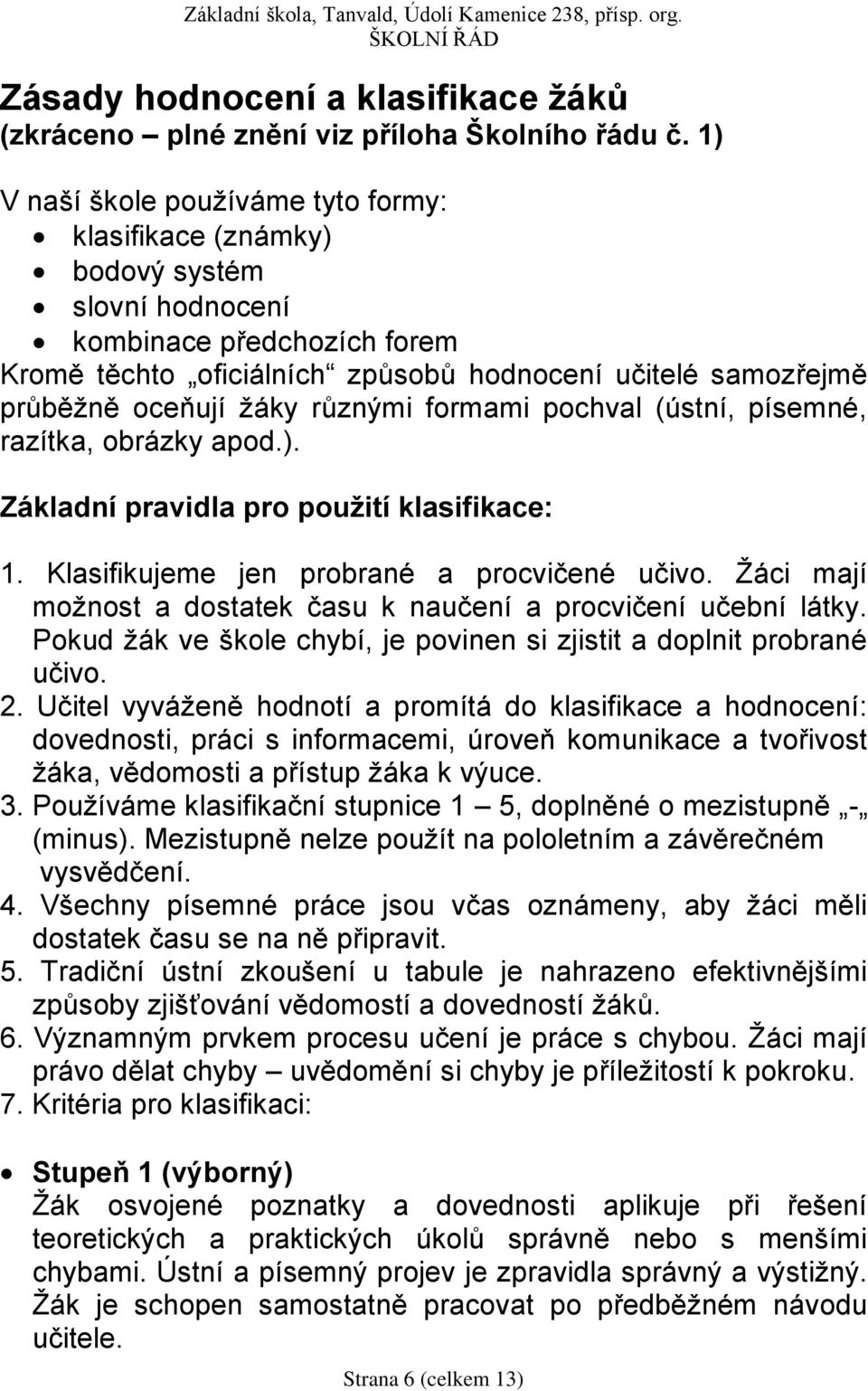 žáky různými formami pochval (ústní, písemné, razítka, obrázky apod.). Základní pravidla pro použití klasifikace: 1. Klasifikujeme jen probrané a procvičené učivo.