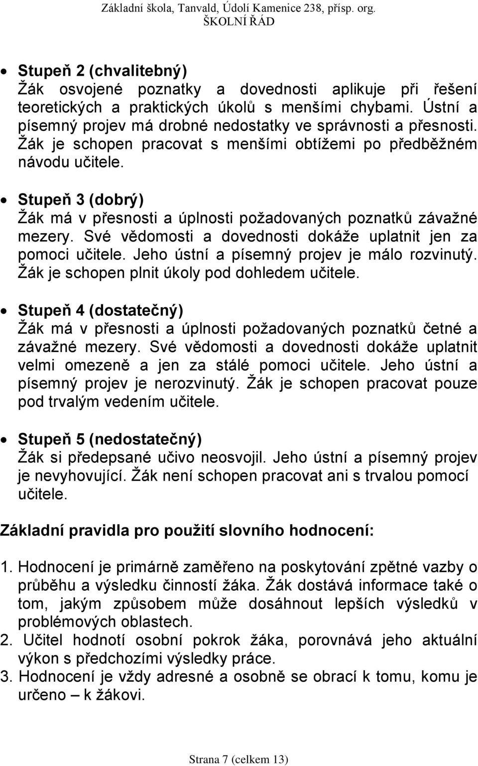 Své vědomosti a dovednosti dokáže uplatnit jen za pomoci učitele. Jeho ústní a písemný projev je málo rozvinutý. Žák je schopen plnit úkoly pod dohledem učitele.