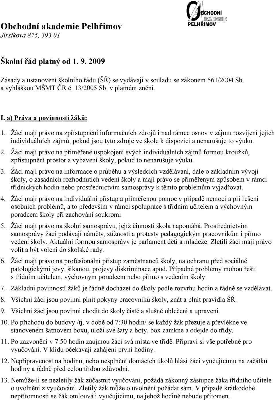 Ţáci mají právo na zpřístupnění informačních zdrojů i nad rámec osnov v zájmu rozvíjení jejich individuálních zájmů, pokud jsou tyto zdroje ve škole k dispozici a nenarušuje to výuku. 2.