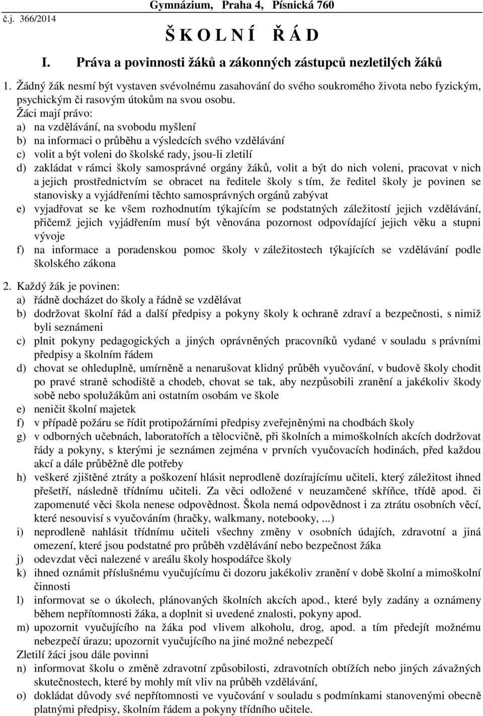 Žáci mají právo: a) na vzdělávání, na svobodu myšlení b) na informaci o průběhu a výsledcích svého vzdělávání c) volit a být voleni do školské rady, jsou-li zletilí d) zakládat v rámci školy