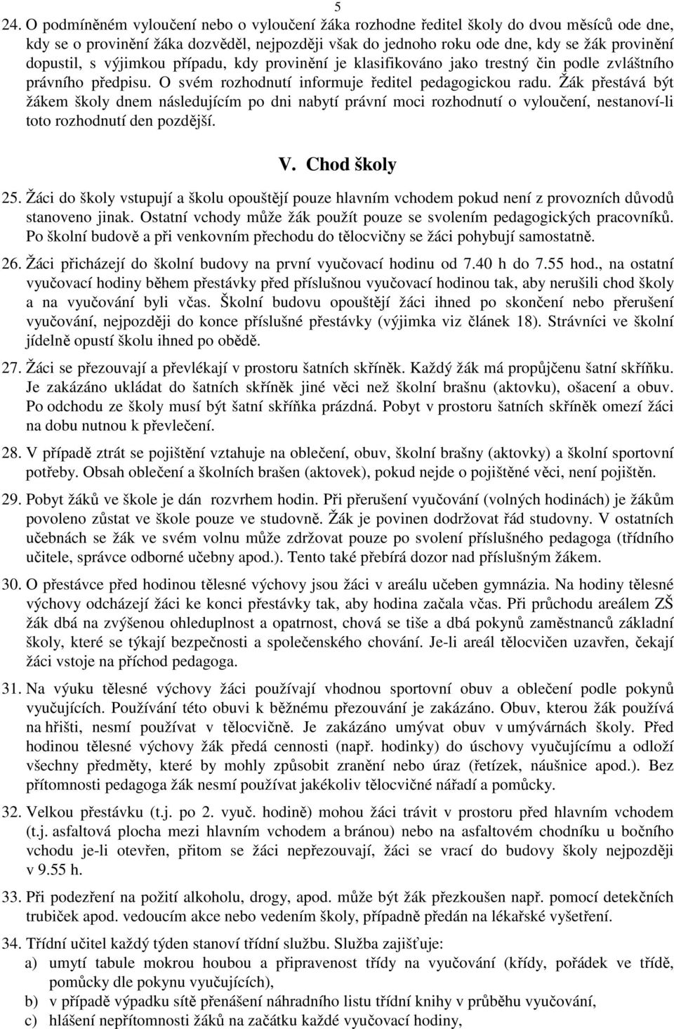 Žák přestává být žákem školy dnem následujícím po dni nabytí právní moci rozhodnutí o vyloučení, nestanoví-li toto rozhodnutí den pozdější. V. Chod školy 25.