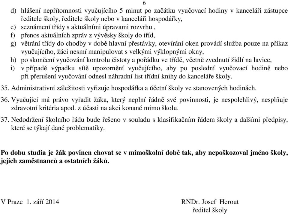 velkými výklopnými okny, h) po skončení vyučování kontrolu čistoty a pořádku ve třídě, včetně zvednutí židlí na lavice, i) v případě výpadku sítě upozornění vyučujícího, aby po poslední vyučovací