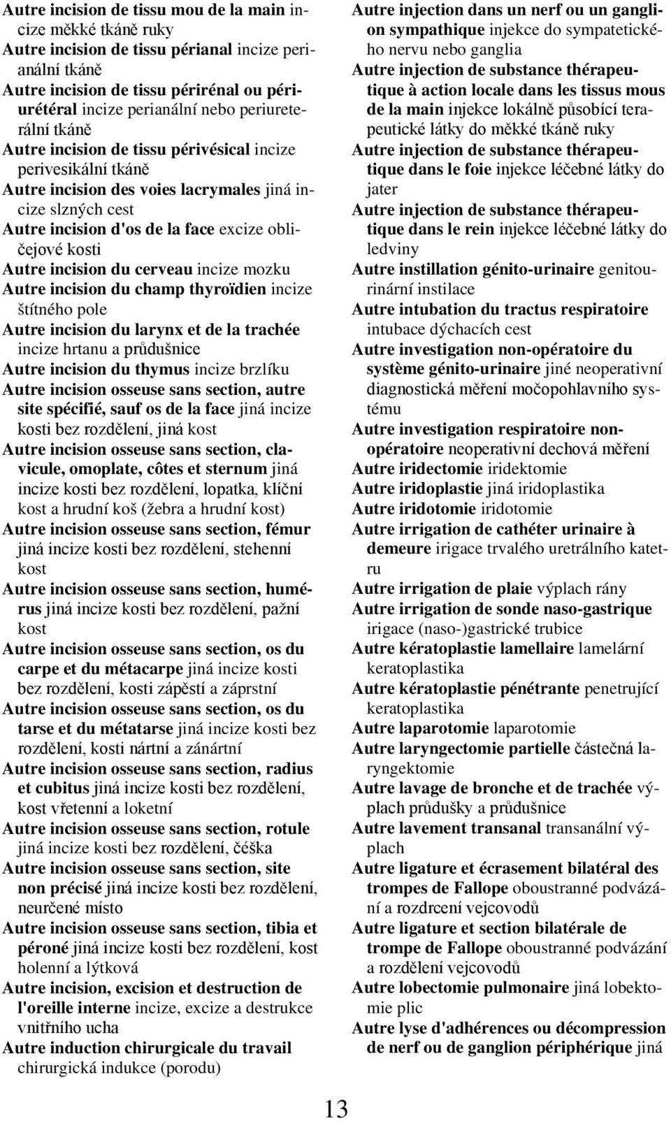 Autre incision du cerveau incize mozku Autre incision du champ thyroïdien incize štítného pole Autre incision du larynx et de la trachée incize hrtanu a průdušnice Autre incision du thymus incize