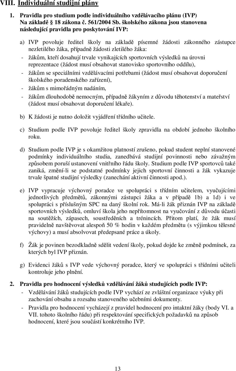 žáka: - žákům, kteří dosahují trvale vynikajících sportovních výsledků na úrovni reprezentace (žádost musí obsahovat stanovisko sportovního oddílu), - žákům se speciálními vzdělávacími potřebami