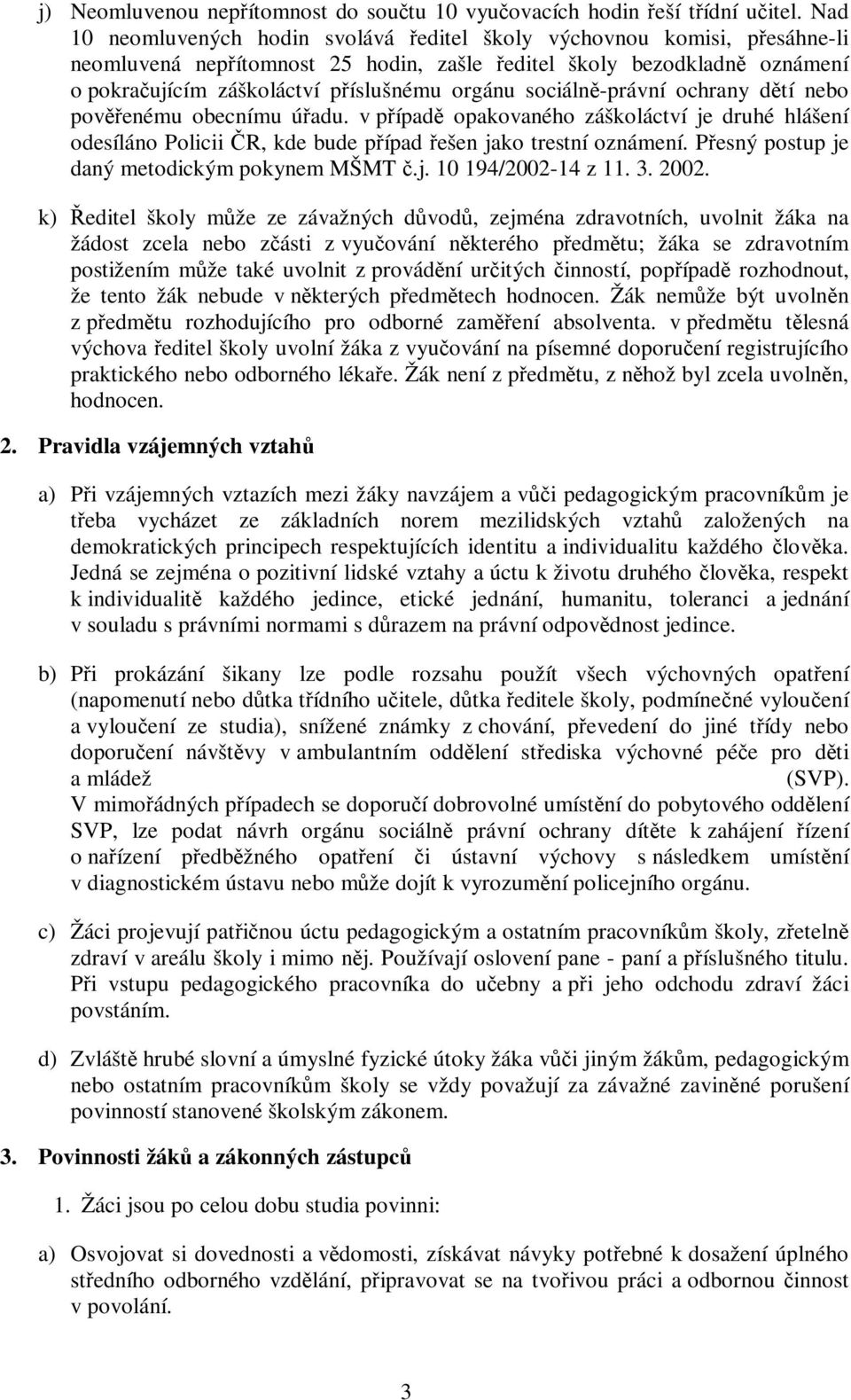 sociálně-právní ochrany dětí nebo pověřenému obecnímu úřadu. v případě opakovaného záškoláctví je druhé hlášení odesíláno Policii ČR, kde bude případ řešen jako trestní oznámení.